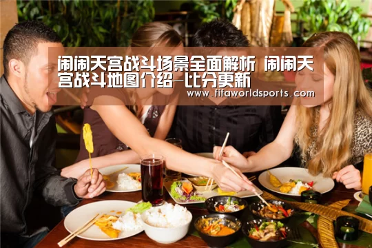 闹闹天宫战斗场景全面解析 闹闹天宫战斗地图介绍-比分更新