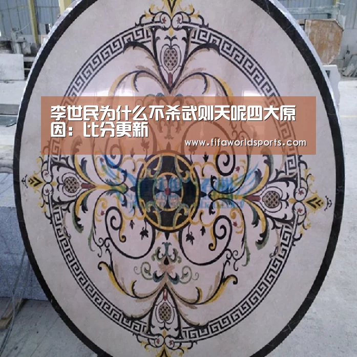 李世民为什么不杀武则天呢四大原因：比分更新